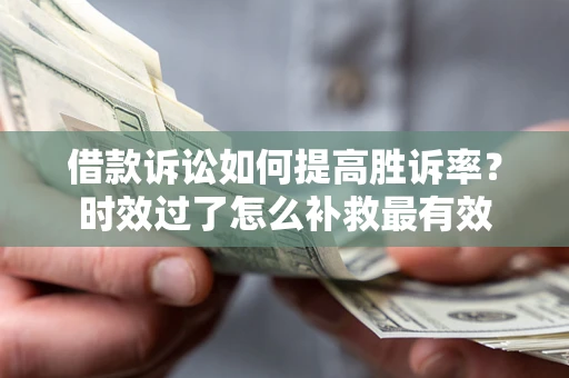 武汉借款诉讼如何提高胜诉率？时效过了怎么补救最有效