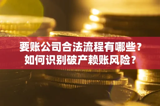 武汉要账公司合法流程有哪些？如何识别破产赖账风险？