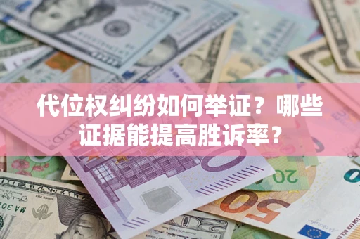 武汉代位权纠纷如何举证？哪些证据能提高胜诉率？