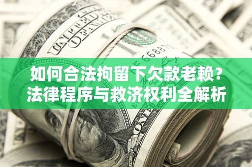 武汉如何合法拘留下欠款老赖？法律程序与救济权利全解析