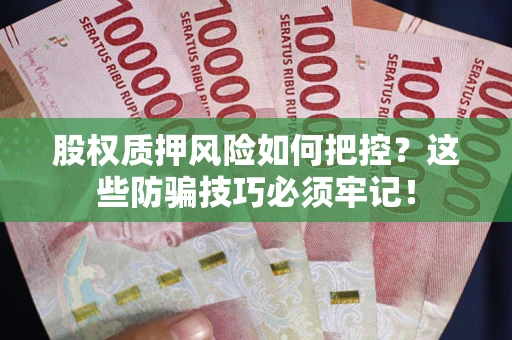 武汉股权质押风险如何把控？这些防骗技巧必须牢记！