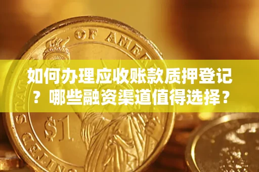 武汉如何办理应收账款质押登记？哪些融资渠道值得选择？