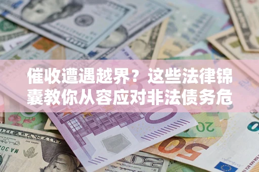 武汉催收遭遇越界？这些法律锦囊教你从容应对非法债务危机