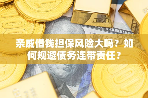 武汉亲戚借钱担保风险大吗？如何规避债务连带责任？