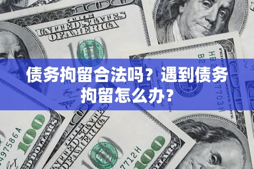 武汉债务拘留合法吗？遇到债务拘留怎么办？
