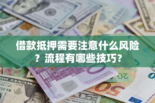 武汉借款抵押需要注意什么风险？流程有哪些技巧？