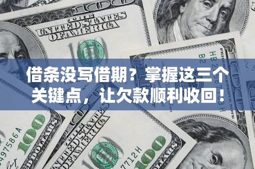 武汉借条没写借期？掌握这三个关键点，让欠款顺利收回！