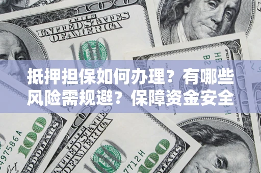 武汉抵押担保如何办理？有哪些风险需规避？保障资金安全