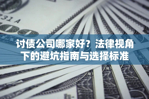 武汉讨债公司哪家好？法律视角下的避坑指南与选择标准