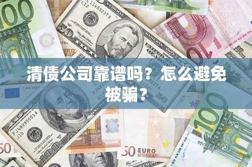 武汉清债公司靠谱吗？怎么避免被骗？