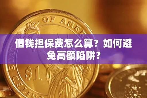 武汉借钱担保费怎么算？如何避免高额陷阱？