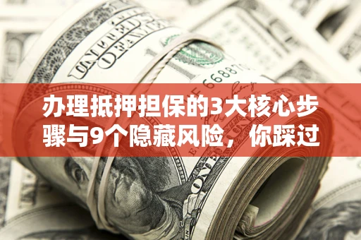 武汉办理抵押担保的3大核心步骤与9个隐藏风险，你踩过哪个坑？
