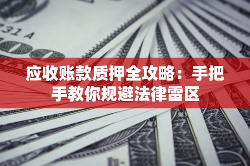 武汉应收账款质押全攻略：手把手教你规避法律雷区