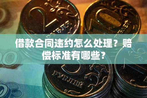 武汉借款合同违约怎么处理？赔偿标准有哪些？