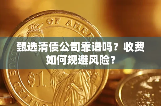武汉甄选清债公司靠谱吗？收费如何规避风险？
