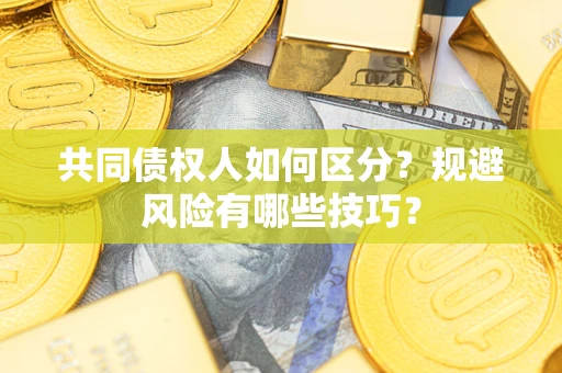 武汉共同债权人如何区分？规避风险有哪些技巧？