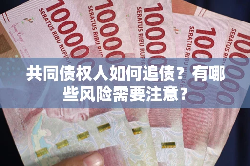 武汉共同债权人如何追债？有哪些风险需要注意？