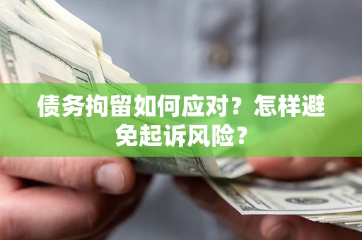 武汉债务拘留如何应对？怎样避免起诉风险？