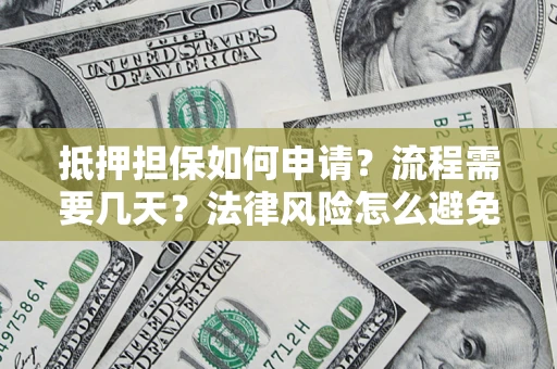 武汉抵押担保如何申请？流程需要几天？法律风险怎么避免？避坑指南