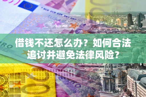 武汉借钱不还怎么办？如何合法追讨并避免法律风险？