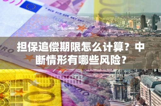 武汉担保追偿期限怎么计算？中断情形有哪些风险？