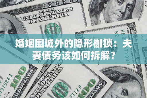 武汉婚姻围城外的隐形枷锁：夫妻债务该如何拆解？
