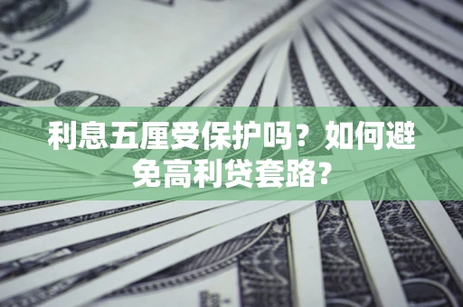 武汉利息五厘受保护吗？如何避免高利贷套路？