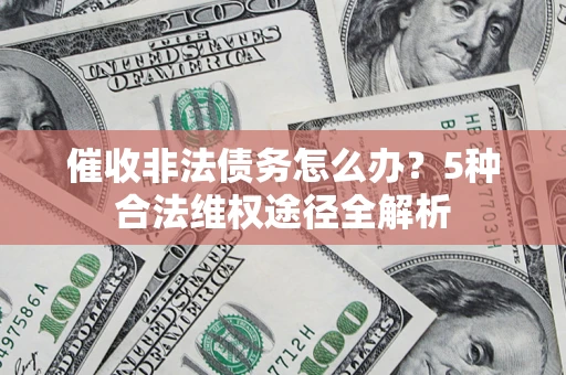 武汉催收非法债务怎么办？5种合法维权途径全解析