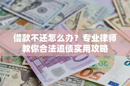 武汉借款不还怎么办？专业律师教你合法追债实用攻略