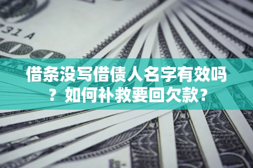 武汉借条没写借债人名字有效吗？如何补救要回欠款？