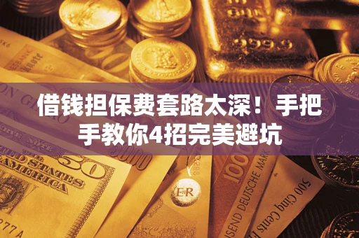 武汉借钱担保费套路太深！手把手教你4招完美避坑