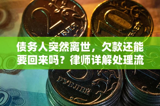 武汉债务人突然离世，欠款还能要回来吗？律师详解处理流程