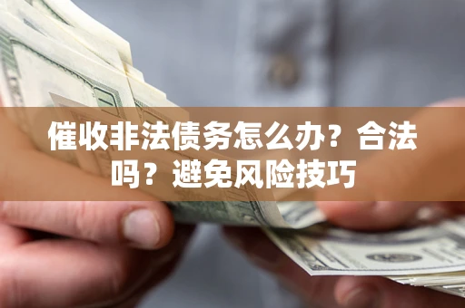 武汉催收非法债务怎么办？合法吗？避免风险技巧