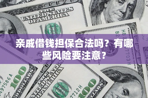 武汉亲戚借钱担保合法吗？有哪些风险要注意？