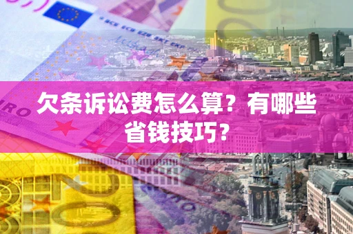 武汉欠条诉讼费怎么算？有哪些省钱技巧？