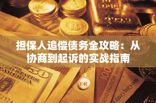 武汉担保人追偿债务全攻略:从协商到起诉的实战指南 武汉担保人追偿债务全攻略:从协商到起诉的实战指南