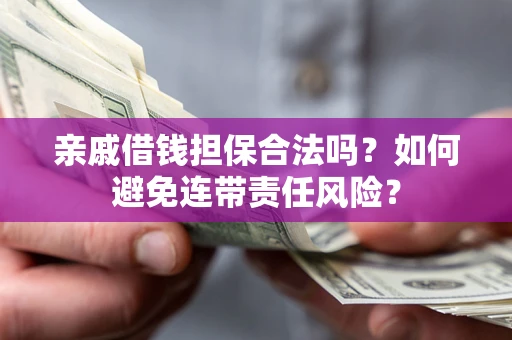 武汉亲戚借钱担保合法吗？如何避免连带责任风险？