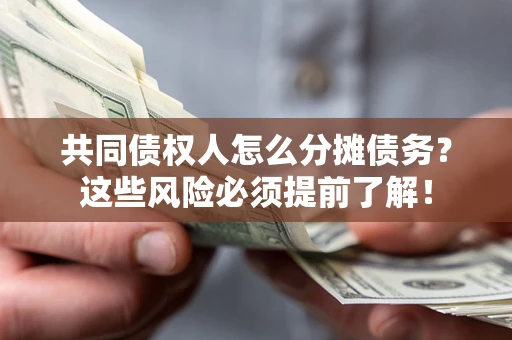 武汉共同债权人怎么分摊债务？这些风险必须提前了解！