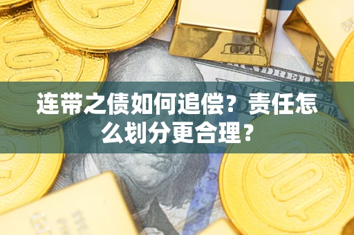 武汉连带之债如何追偿？责任怎么划分更合理？