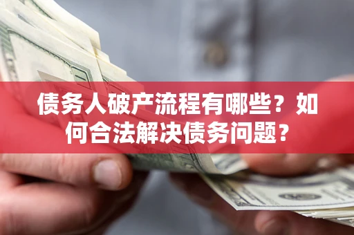 武汉债务人破产流程有哪些？如何合法解决债务问题？