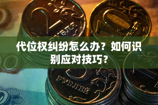 武汉代位权纠纷怎么办？如何识别应对技巧？
