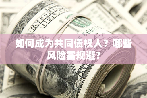 武汉如何成为共同债权人？哪些风险需规避？