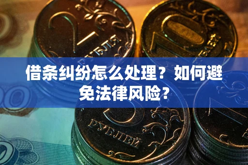 武汉借条纠纷怎么处理？如何避免法律风险？