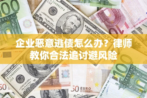 武汉企业恶意逃债怎么办？律师教你合法追讨避风险