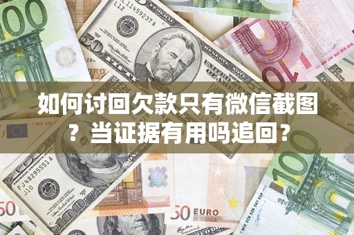 武汉如何讨回欠款只有微信截图？当证据有用吗追回？
