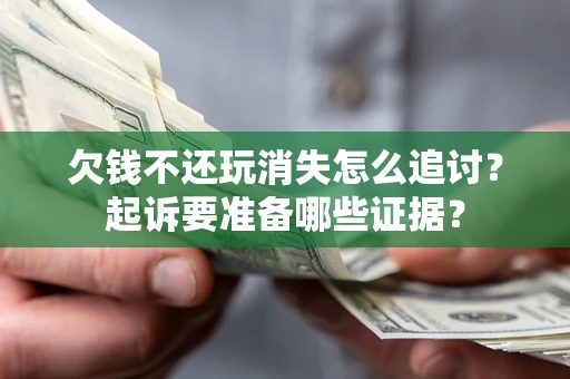 武汉欠钱不还玩消失怎么追讨？起诉要准备哪些证据？