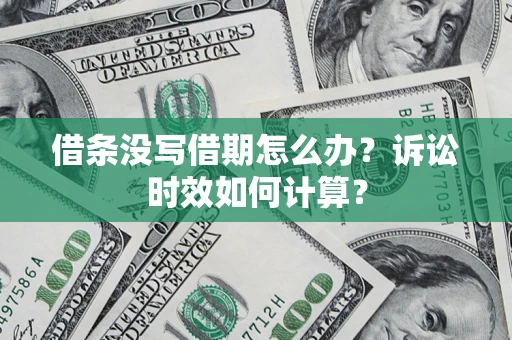 武汉借条没写借期怎么办？诉讼时效如何计算？