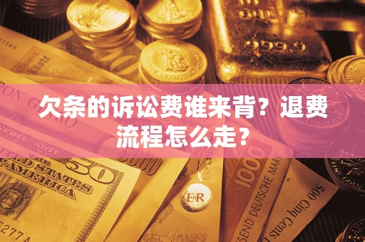 武汉欠条的诉讼费谁来背？退费流程怎么走？