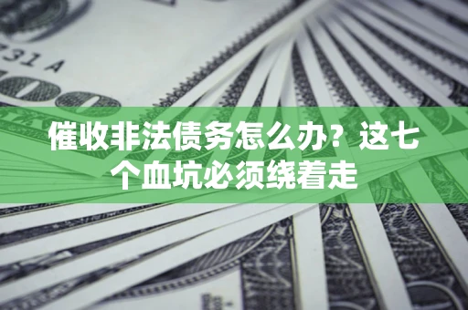 武汉催收非法债务怎么办？这七个血坑必须绕着走