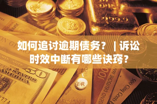 武汉如何追讨逾期债务？ | 诉讼时效中断有哪些诀窍？